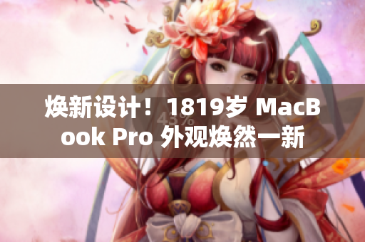 焕新设计！1819岁 MacBook Pro 外观焕然一新