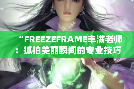 “FREEZEFRAME丰满老师：抓拍美丽瞬间的专业技巧与心得分享”