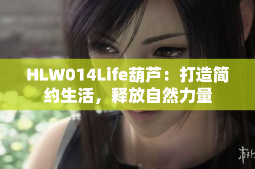 HLW014Life葫芦：打造简约生活，释放自然力量