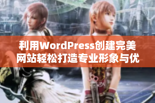 利用WordPress创建完美网站轻松打造专业形象与优质内容