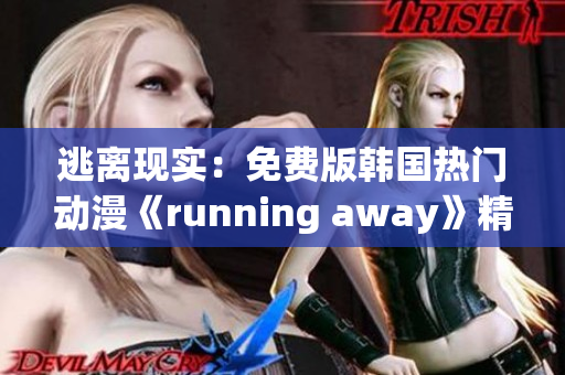 逃离现实：免费版韩国热门动漫《running away》精彩呈现