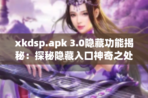 xkdsp.apk 3.0隐藏功能揭秘：探秘隐藏入口神奇之处