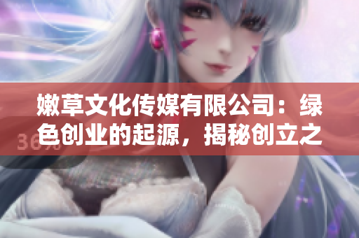 嫩草文化传媒有限公司：绿色创业的起源，揭秘创立之初的故事