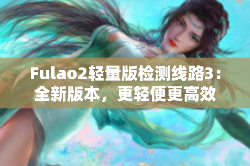 Fulao2轻量版检测线路3：全新版本，更轻便更高效