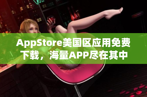 AppStore美国区应用免费下载，海量APP尽在其中