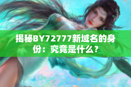 揭秘BY72777新域名的身份：究竟是什么？