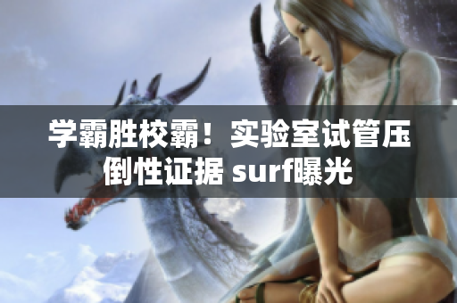 学霸胜校霸！实验室试管压倒性证据 surf曝光