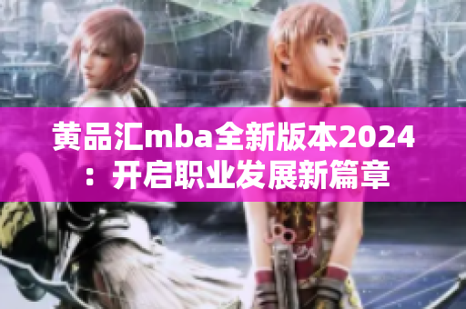 黄品汇mba全新版本2024：开启职业发展新篇章