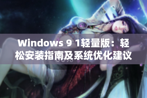 Windows 9 1轻量版：轻松安装指南及系统优化建议