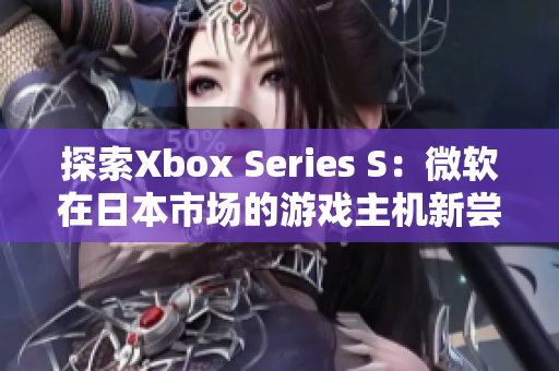 探索Xbox Series S：微软在日本市场的游戏主机新尝试