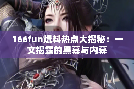 166fun爆料热点大揭秘：一文揭露的黑幕与内幕