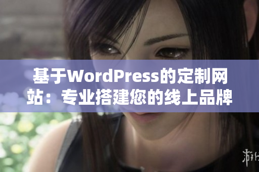 基于WordPress的定制网站：专业搭建您的线上品牌