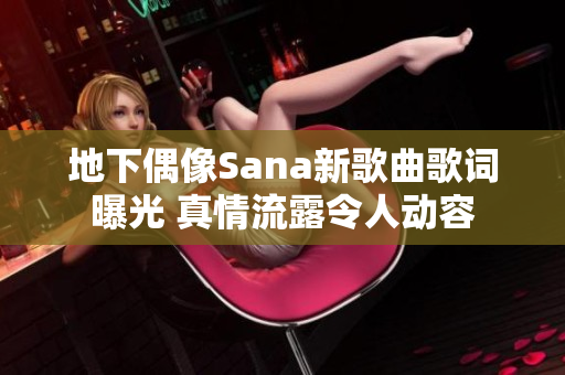 地下偶像Sana新歌曲歌词曝光 真情流露令人动容