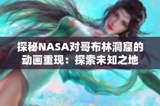 探秘NASA对哥布林洞窟的动画重现：探索未知之地