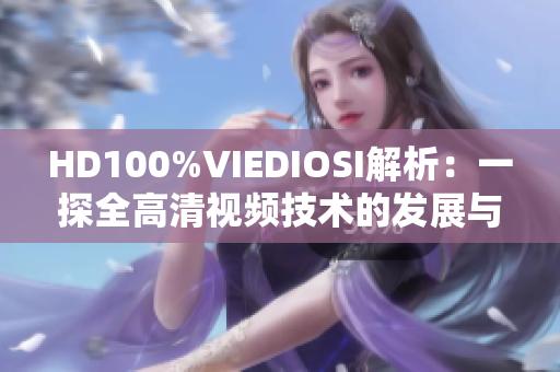 HD100%VIEDIOSI解析：一探全高清视频技术的发展与应用