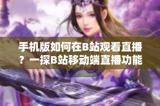 手机版如何在B站观看直播？一探B站移动端直播功能