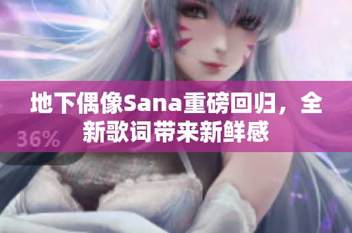 地下偶像Sana重磅回归，全新歌词带来新鲜感