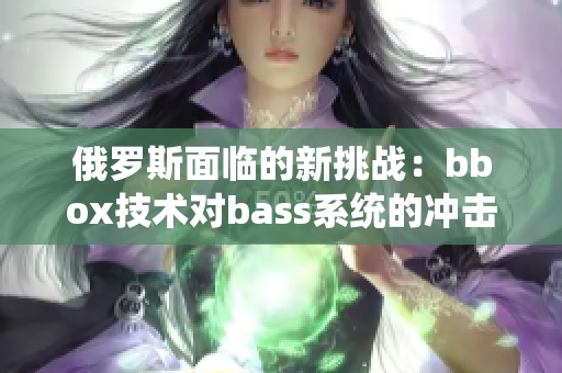 俄罗斯面临的新挑战：bbox技术对bass系统的冲击