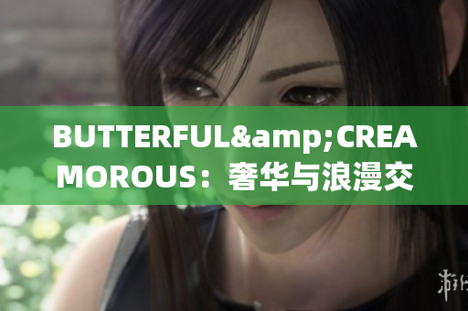 BUTTERFUL&CREAMOROUS：奢华与浪漫交融的精致美食享受