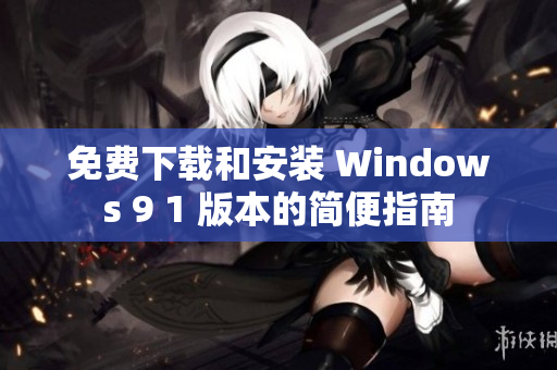 免费下载和安装 Windows 9 1 版本的简便指南