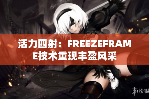 活力四射：FREEZEFRAME技术重现丰盈风采