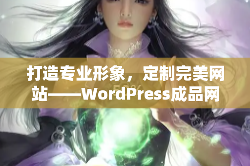 打造专业形象，定制完美网站——WordPress成品网站全新升级