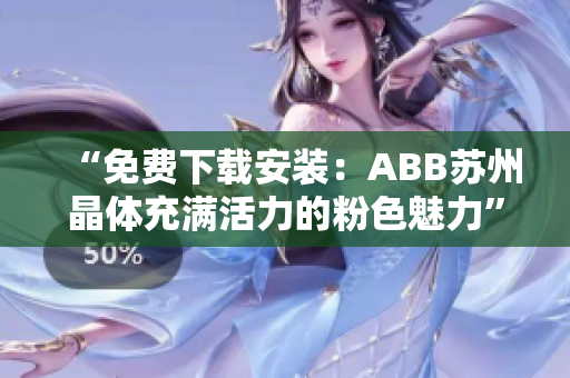 “免费下载安装：ABB苏州晶体充满活力的粉色魅力”