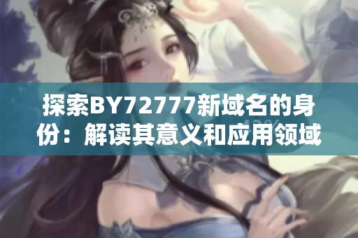 探索BY72777新域名的身份：解读其意义和应用领域