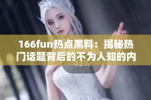 166fun热点黑料：揭秘热门话题背后的不为人知的内幕