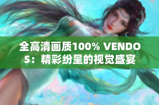 全高清画质100% VENDOS：精彩纷呈的视觉盛宴