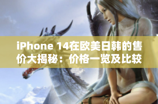 iPhone 14在欧美日韩的售价大揭秘：价格一览及比较