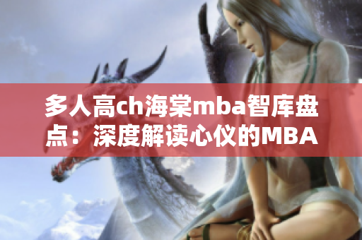 多人高ch海棠mba智库盘点：深度解读心仪的MBA学府