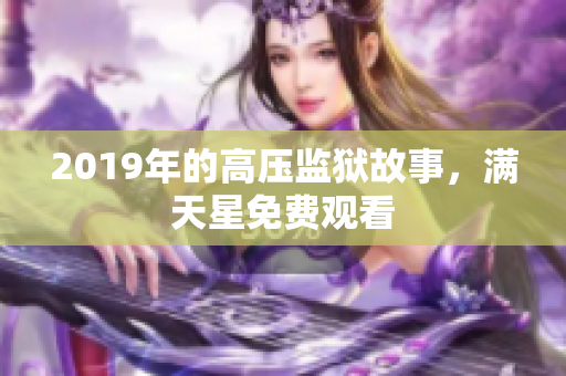 2019年的高压监狱故事，满天星免费观看