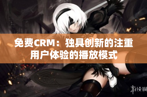 免费CRM：独具创新的注重用户体验的播放模式