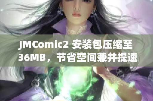 JMComic2 安装包压缩至 36MB，节省空间兼并提速!