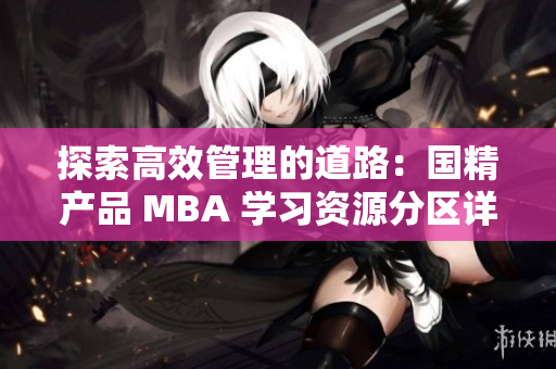 探索高效管理的道路：国精产品 MBA 学习资源分区详解