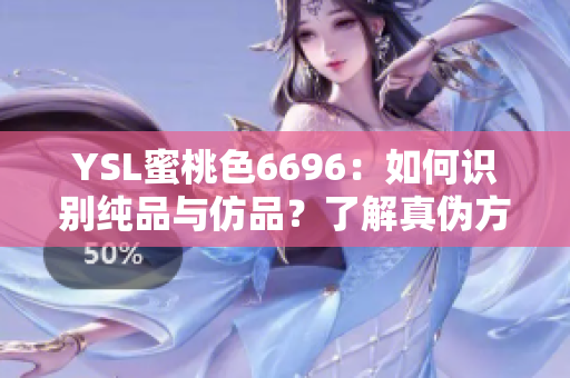 YSL蜜桃色6696：如何识别纯品与仿品？了解真伪方法，购物更放心