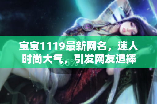 宝宝1119最新网名，迷人时尚大气，引发网友追捧