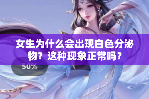 女生为什么会出现白色分泌物？这种现象正常吗？