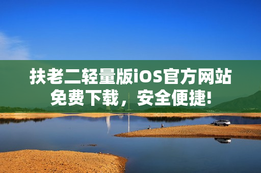 扶老二轻量版iOS官方网站免费下载，安全便捷!