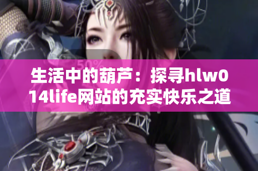 生活中的葫芦：探寻hlw014life网站的充实快乐之道