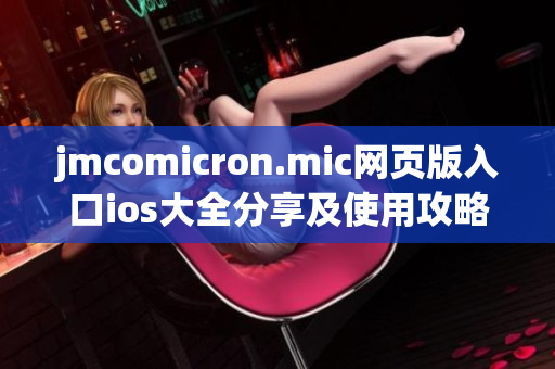 jmcomicron.mic网页版入口ios大全分享及使用攻略