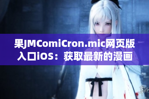 果JMComiCron.mic网页版入口iOS：获取最新的漫画资源就在这里