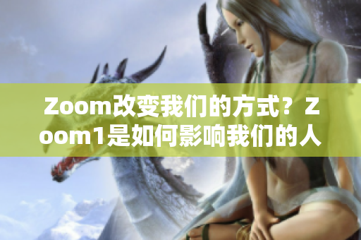 Zoom改变我们的方式？Zoom1是如何影响我们的人性？