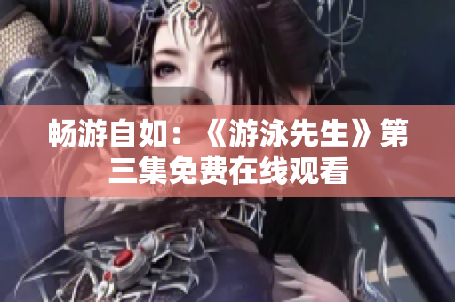 畅游自如：《游泳先生》第三集免费在线观看