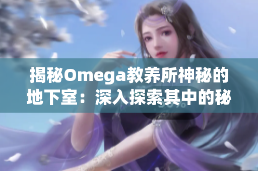 揭秘Omega教养所神秘的地下室：深入探索其中的秘密与奥秘