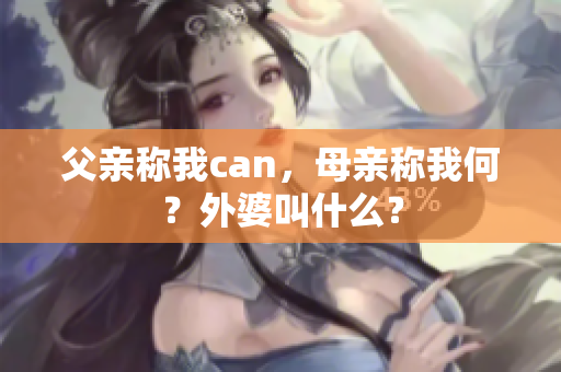 父亲称我can，母亲称我何？外婆叫什么？