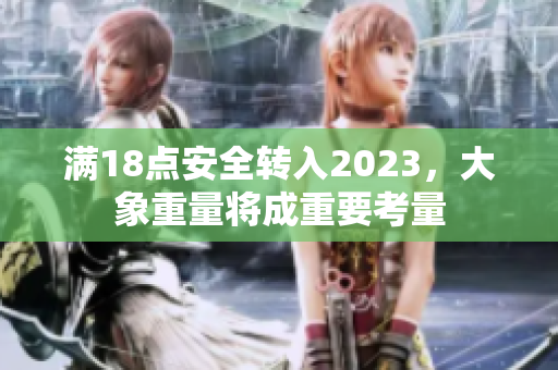 满18点安全转入2023，大象重量将成重要考量