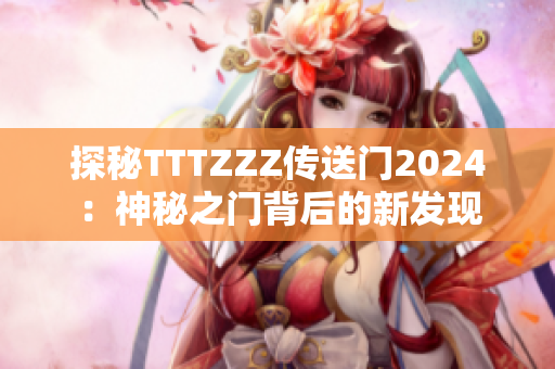 探秘TTTZZZ传送门2024：神秘之门背后的新发现