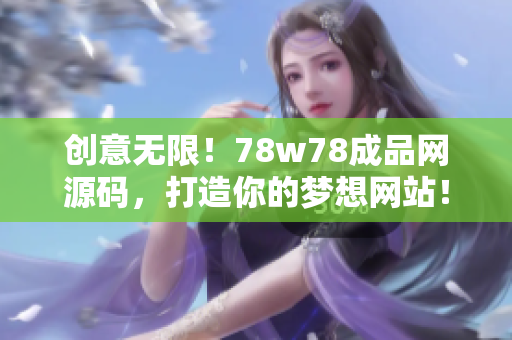 创意无限！78w78成品网源码，打造你的梦想网站！